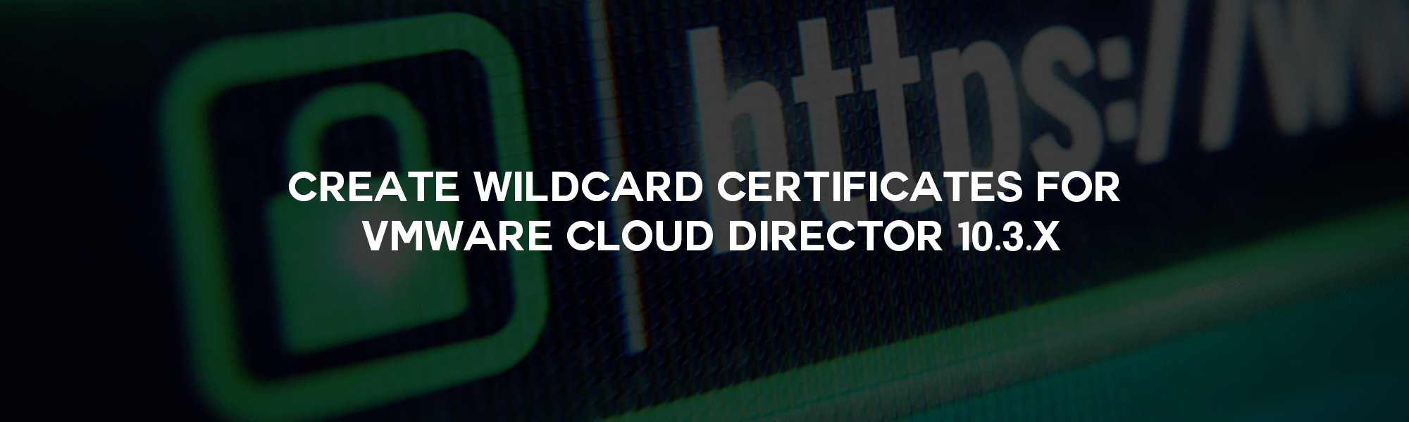 /featured-image/Create Wildcard Certificates for VMware Cloud Director 10.3.x.png